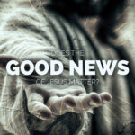 Does the Good News of Jesus Matter?